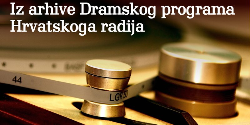 Iz arhive Dramskoga programa Hrvatskoga radija